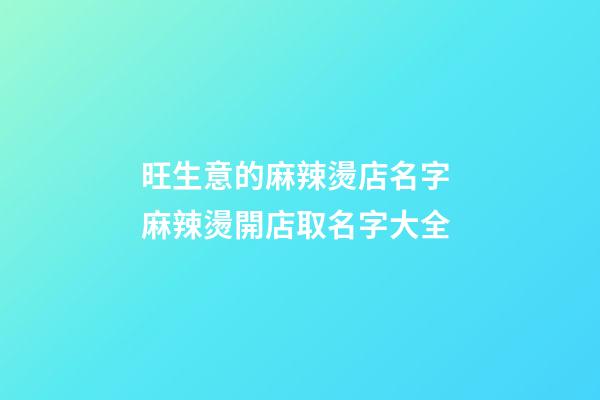 旺生意的麻辣燙店名字 麻辣燙開店取名字大全-第1張-店鋪起名-玄機派
